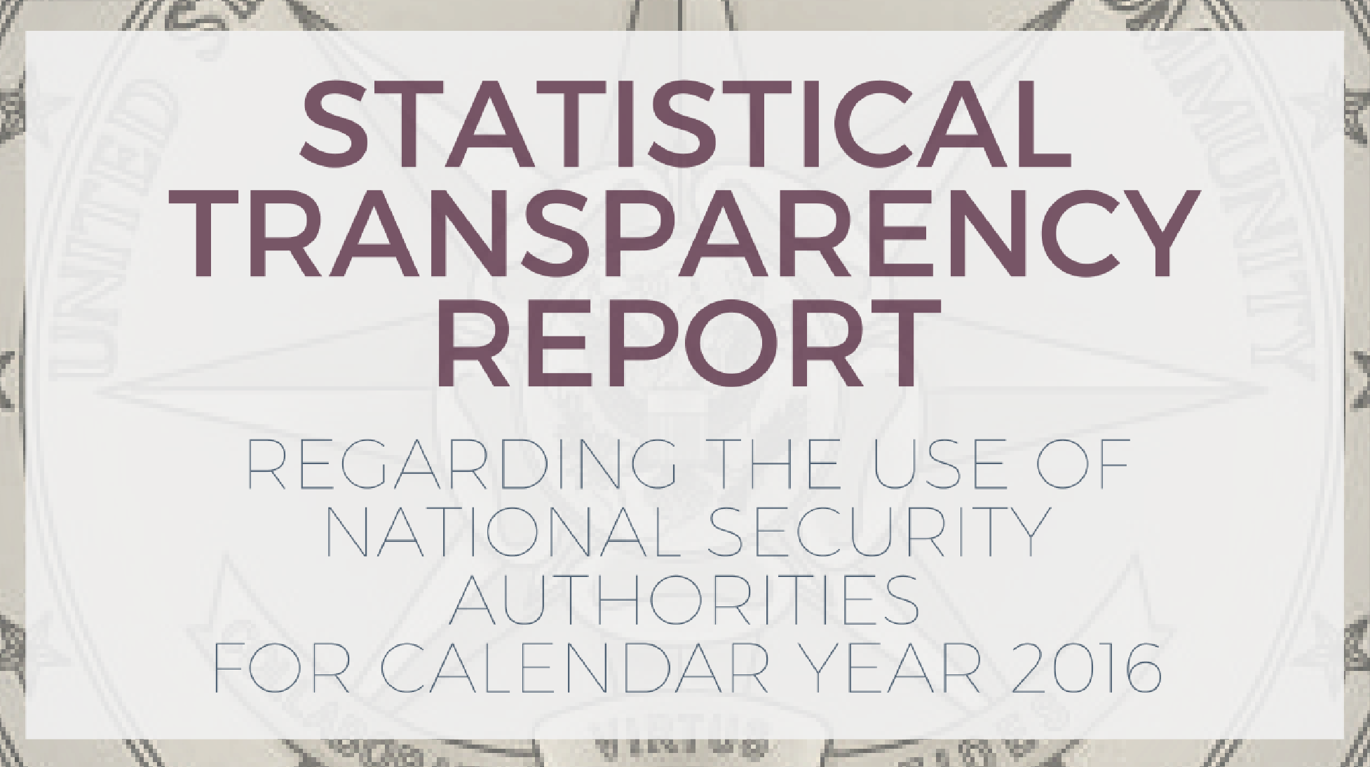 Statistical Transparency Report
Regarding the Use of
National Security Authorities
for Calendar Year 2016
April 2017